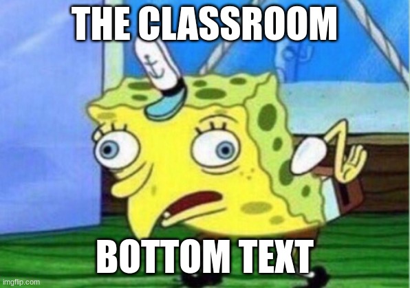 scool | THE CLASSROOM; BOTTOM TEXT | image tagged in memes,mocking spongebob | made w/ Imgflip meme maker