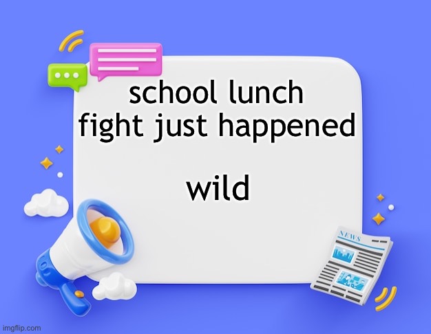 facebook ahh announcement template | school lunch fight just happened; wild | image tagged in facebook ahh announcement template | made w/ Imgflip meme maker
