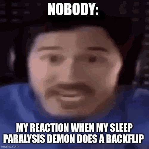 Backflipping paralysis demon | NOBODY:; MY REACTION WHEN MY SLEEP PARALYSIS DEMON DOES A BACKFLIP | image tagged in was that the bite of 87 | made w/ Imgflip meme maker