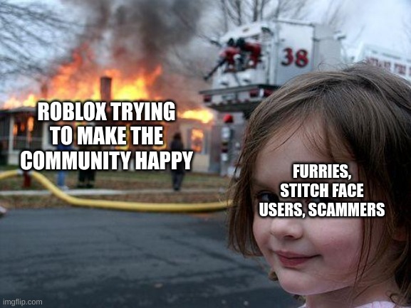 roblox in a nutshell | ROBLOX TRYING TO MAKE THE COMMUNITY HAPPY; FURRIES, STITCH FACE USERS, SCAMMERS | image tagged in memes,disaster girl | made w/ Imgflip meme maker