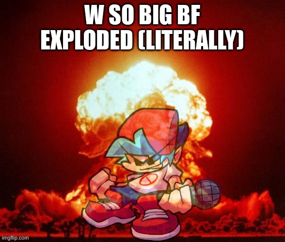 W SO BIG BF EXPLODED (LITERALLY) | made w/ Imgflip meme maker