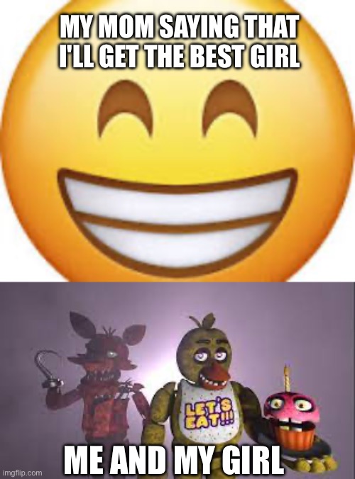 No mom | MY MOM SAYING THAT I'LL GET THE BEST GIRL; ME AND MY GIRL | image tagged in chica and foxy,memes | made w/ Imgflip meme maker