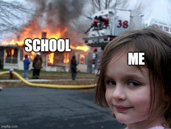 I really don't care if this happens. (As long as nobody is hurt ?) | ME; SCHOOL | image tagged in memes,disaster girl | made w/ Imgflip meme maker