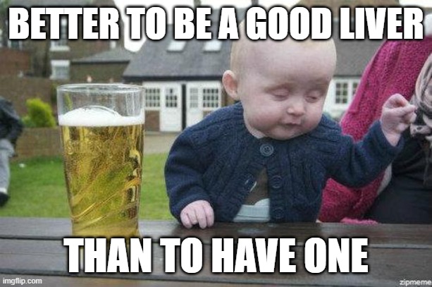 Better to be a good liver | BETTER TO BE A GOOD LIVER; THAN TO HAVE ONE | image tagged in drunk baby,drinking,liver,liver damage,drunk,you're drunk | made w/ Imgflip meme maker