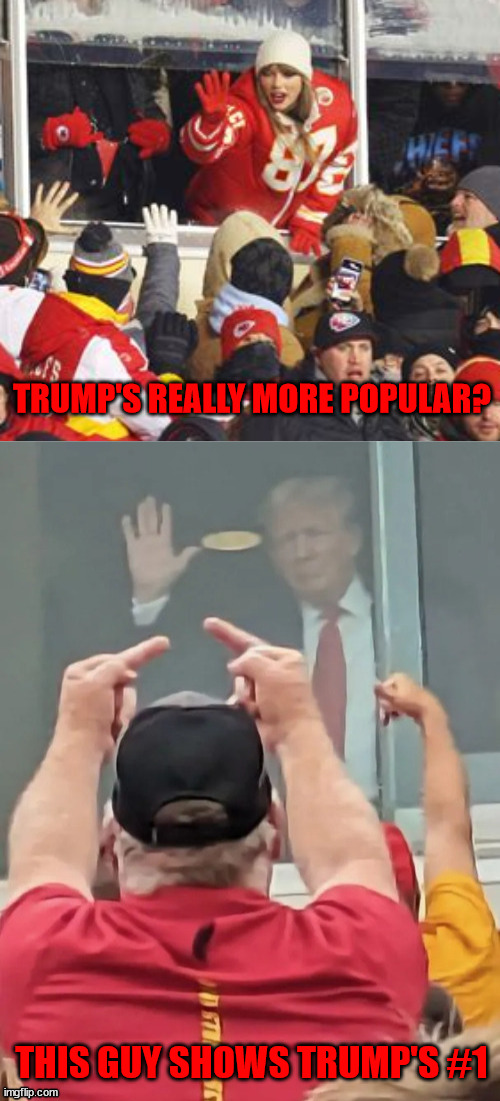 Most popular? | TRUMP'S REALLY MORE POPULAR? THIS GUY SHOWS TRUMP'S #1 | image tagged in taylor swift,donald trump,football game,swifties,trumpers,dementia don | made w/ Imgflip meme maker