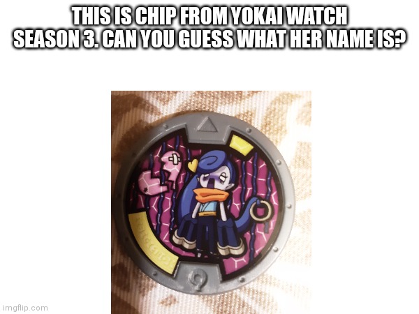 Yokai watch | THIS IS CHIP FROM YOKAI WATCH SEASON 3. CAN YOU GUESS WHAT HER NAME IS? | image tagged in memes,yokai watch,cute | made w/ Imgflip meme maker