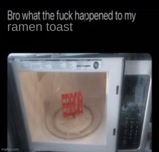 Bro what the frick happened to my blank | ramen toast | image tagged in bro what the frick happened to my blank | made w/ Imgflip meme maker