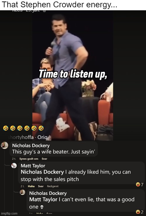 I've never seen a stand up clip of his before. Refreshingly aggressive, though I don't appreciate it in debates | That Stephen Crowder energy... | image tagged in funny,dark humor,comments | made w/ Imgflip meme maker