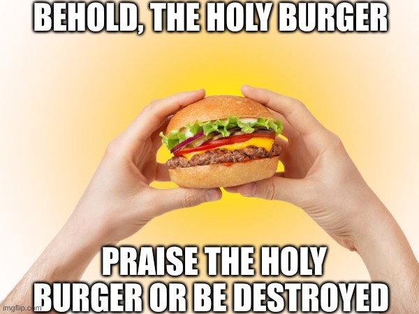 Praise the burger or die by the burger | BEHOLD, THE HOLY BURGER PRAISE THE HOLY BURGER OR BE DESTROYED | image tagged in fun | made w/ Imgflip meme maker