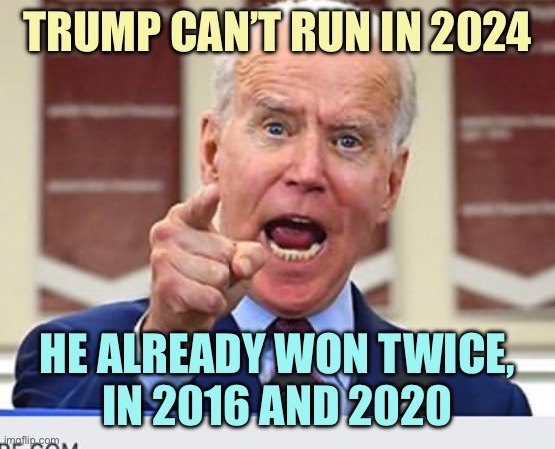 Joe Biden no malarkey | TRUMP CAN’T RUN IN 2024; HE ALREADY WON TWICE,
IN 2016 AND 2020 | image tagged in joe biden no malarkey,memes | made w/ Imgflip meme maker
