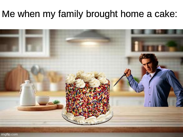 Gotta do it before someone else does | Me when my family brought home a cake: | image tagged in memes,funny,food,life | made w/ Imgflip meme maker