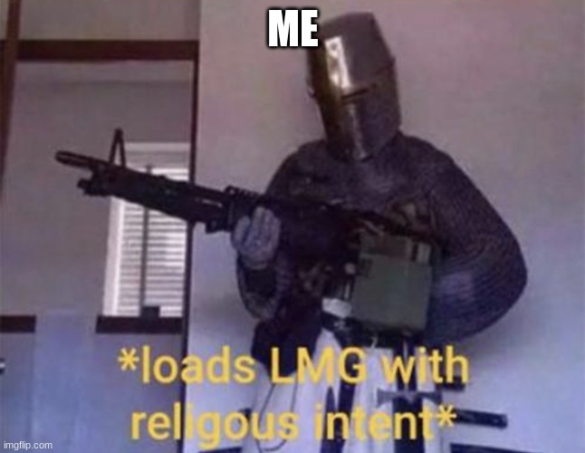 Loads LMG with religious intent | ME | image tagged in loads lmg with religious intent | made w/ Imgflip meme maker