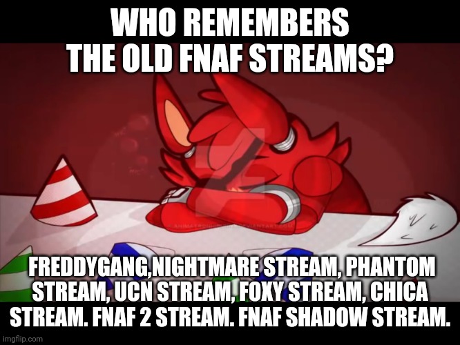 It makes me want to cry. | WHO REMEMBERS THE OLD FNAF STREAMS? FREDDYGANG,NIGHTMARE STREAM, PHANTOM STREAM, UCN STREAM, FOXY STREAM, CHICA STREAM. FNAF 2 STREAM. FNAF SHADOW STREAM. | image tagged in sad foxy | made w/ Imgflip meme maker