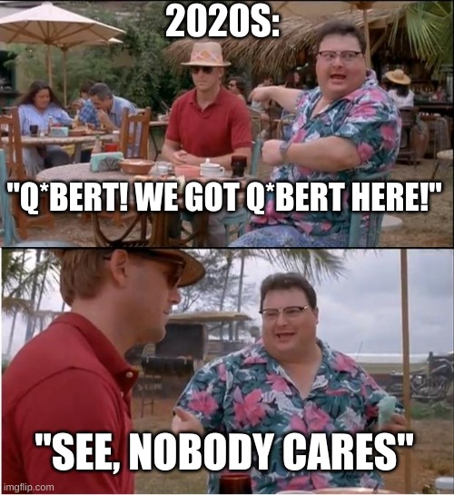 man | 2020S:; "Q*BERT! WE GOT Q*BERT HERE!"; "SEE, NOBODY CARES" | image tagged in memes,see nobody cares | made w/ Imgflip meme maker