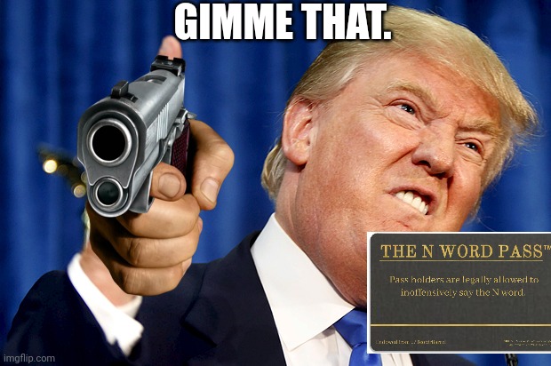 Donald trump turns racist | GIMME THAT. | image tagged in donald trump,n word | made w/ Imgflip meme maker