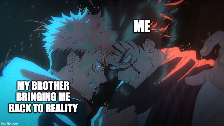 The head butt we deserve | ME; MY BROTHER BRINGING ME BACK TO REALITY | image tagged in jjk,choso,how hard i could hit my brother,yuji | made w/ Imgflip meme maker