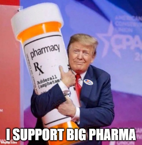 Pill Huggin Son of a Gun | I SUPPORT BIG PHARMA | image tagged in trump | made w/ Imgflip meme maker