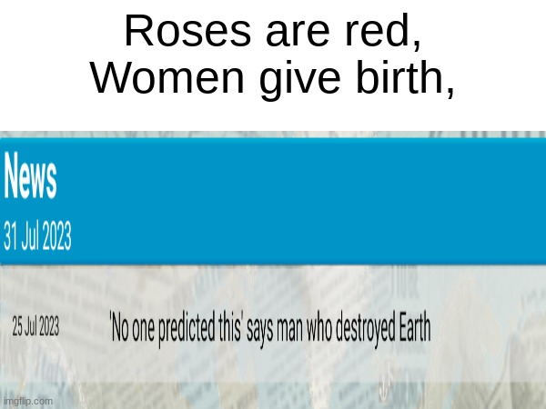 Lmaoooo | Roses are red,
Women give birth, | image tagged in funny,rhymes,roses are red | made w/ Imgflip meme maker