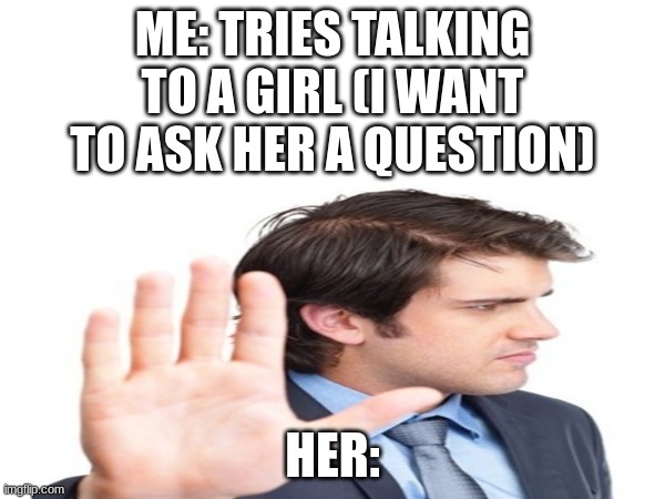 It so annoying | ME: TRIES TALKING TO A GIRL (I WANT TO ASK HER A QUESTION); HER: | image tagged in fun,school,baddie | made w/ Imgflip meme maker