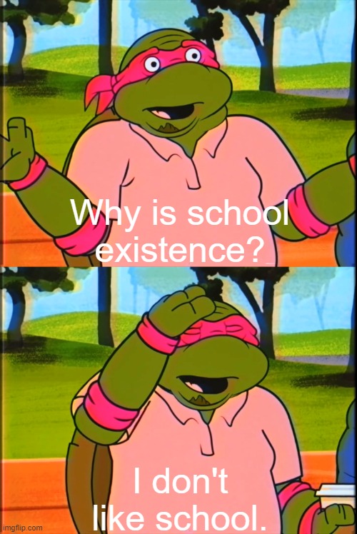 Why is school existence? :) | Why is school existence? I don't like school. | image tagged in the raphael golf betting memes,school,existence,funny,memes | made w/ Imgflip meme maker