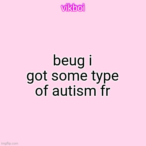 vikboi temp simple | beug i got some type of autism fr | image tagged in vikboi temp modern | made w/ Imgflip meme maker