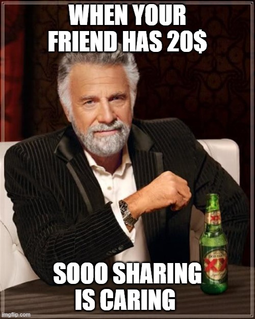 can i have at least 100 $ | WHEN YOUR FRIEND HAS 20$; SOOO SHARING IS CARING | image tagged in memes,the most interesting man in the world | made w/ Imgflip meme maker