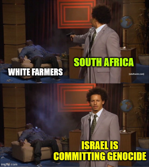 Racist South Africa complaining about Israel... | SOUTH AFRICA; WHITE FARMERS; ISRAEL IS COMMITTING GENOCIDE | image tagged in memes,who killed hannibal,racist,south africa,genocide | made w/ Imgflip meme maker