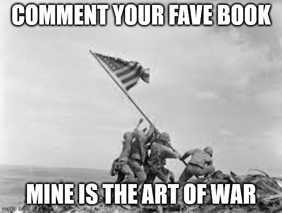 raising the flag | COMMENT YOUR FAVE BOOK; MINE IS THE ART OF WAR | image tagged in raising the flag | made w/ Imgflip meme maker