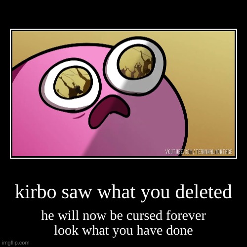 use this as a reaction image or something idk | kirbo saw what you deleted | he will now be cursed forever
look what you have done | image tagged in funny,demotivationals | made w/ Imgflip demotivational maker