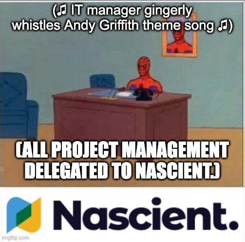 (♫ IT manager gingerly whistles Andy Griffith theme song ♫); (ALL PROJECT MANAGEMENT DELEGATED TO NASCIENT.) | image tagged in memes,spiderman computer desk,engineering,project manager,technology,tech support | made w/ Imgflip meme maker