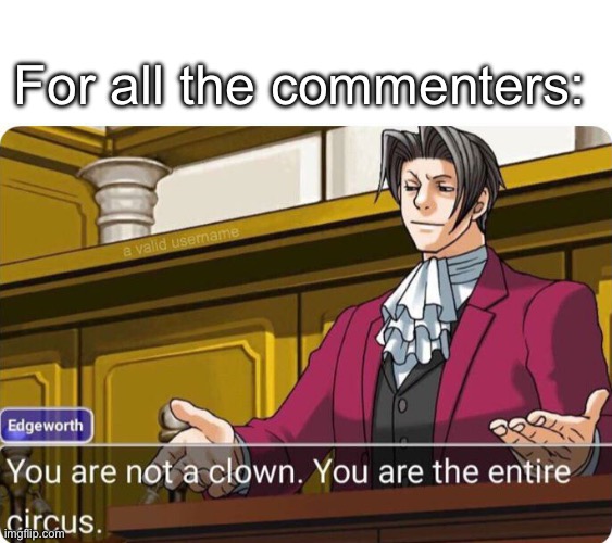 You are not a clown. You are the entire circus. | For all the commenters: | image tagged in you are not a clown you are the entire circus | made w/ Imgflip meme maker