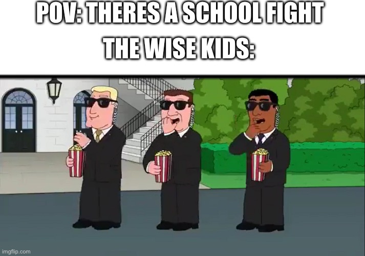 School fights are such a comedy | POV: THERES A SCHOOL FIGHT; THE WISE KIDS: | image tagged in secret service eating popcorn family guy | made w/ Imgflip meme maker