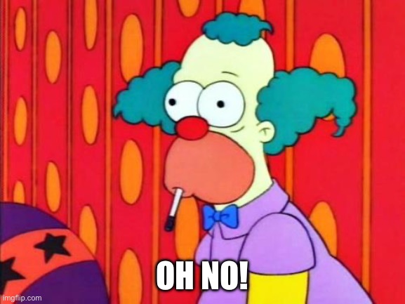 Krusty The Clown What The Hell Was That? | OH NO! | image tagged in krusty the clown what the hell was that | made w/ Imgflip meme maker