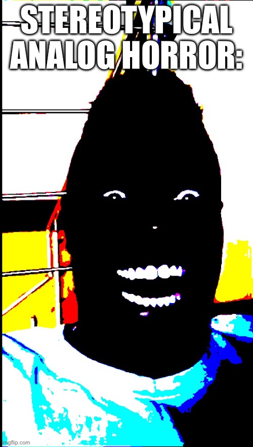 black guy laughing in dark deepfried | STEREOTYPICAL ANALOG HORROR: | image tagged in black guy laughing in dark deepfried | made w/ Imgflip meme maker