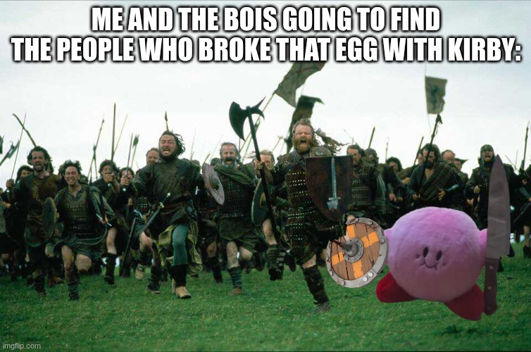 Knights Charge | ME AND THE BOIS GOING TO FIND THE PEOPLE WHO BROKE THAT EGG WITH KIRBY: | image tagged in knights charge | made w/ Imgflip meme maker