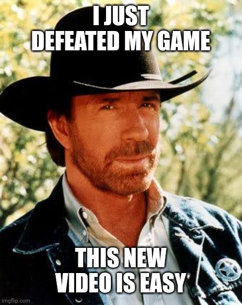 Yes sir | I JUST DEFEATED MY GAME; THIS NEW VIDEO IS EASY | image tagged in memes,chuck norris,funny | made w/ Imgflip meme maker