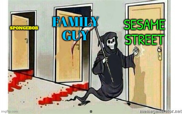 shows the internet destroyed the fun so far | SESAME STREET; FAMILY GUY; SPONGEBOB | image tagged in grim reaper knocking door | made w/ Imgflip meme maker