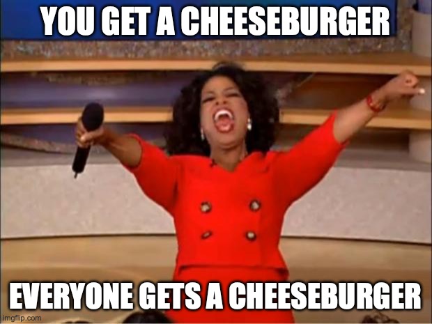 Oprah You Get A Meme | YOU GET A CHEESEBURGER; EVERYONE GETS A CHEESEBURGER | image tagged in memes,oprah you get a | made w/ Imgflip meme maker