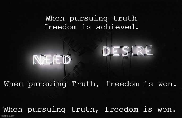 Regarding God | When pursuing truth freedom is achieved. When pursuing Truth, freedom is won. When pursuing truth, freedom is won. | image tagged in want | made w/ Imgflip meme maker