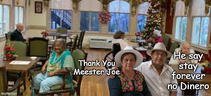 Citizens, have to relinquish life savings, & all real property for perpetual care | He say stay forever no Dinero; Thank You Meester Joe | image tagged in illegal migrants nursing home meme | made w/ Imgflip meme maker