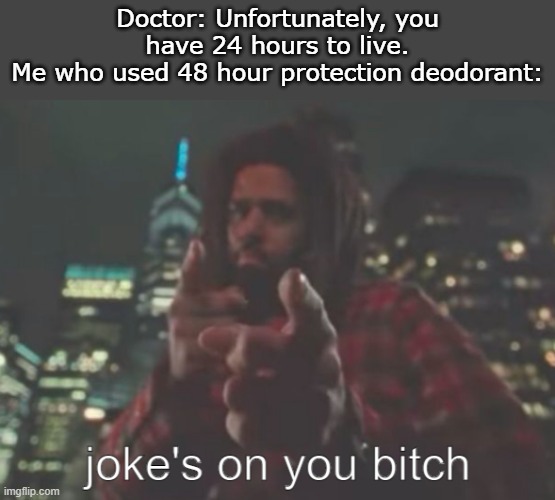 Ha. Jokes on you | Doctor: Unfortunately, you have 24 hours to live.
Me who used 48 hour protection deodorant: | image tagged in joke's on you bitch,funny,memes,meme,funny memes | made w/ Imgflip meme maker
