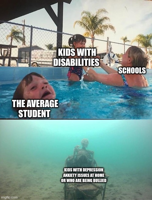 its sad.... | KIDS WITH DISABILITIES; SCHOOLS; THE AVERAGE STUDENT; KIDS WITH DEPRESSION ANXIETY ISSUES AT HOME OR WHO ARE BEING BULLIED | image tagged in sinking skeleton | made w/ Imgflip meme maker