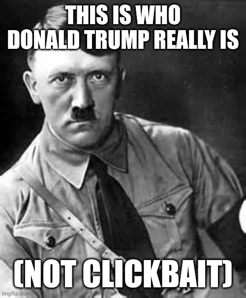 Yep, that's exactly who he is! Don't say this is clickbait or else Fliqpy from HTF will come for you! | THIS IS WHO DONALD TRUMP REALLY IS; (NOT CLICKBAIT) | image tagged in adolf hitler,donald trump | made w/ Imgflip meme maker