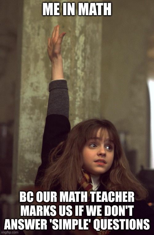 It's just NOT ok | ME IN MATH; BC OUR MATH TEACHER MARKS US IF WE DON'T ANSWER 'SIMPLE' QUESTIONS | image tagged in harry potter nerd,hermione granger,harry potter,school,math | made w/ Imgflip meme maker