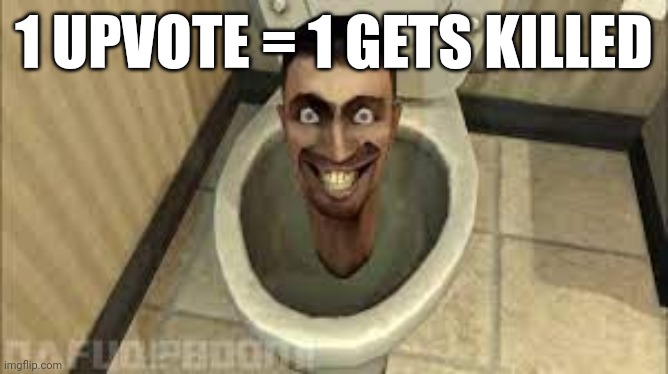 Skibidy toilet | 1 UPVOTE = 1 GETS KILLED | image tagged in skibidy toilet | made w/ Imgflip meme maker