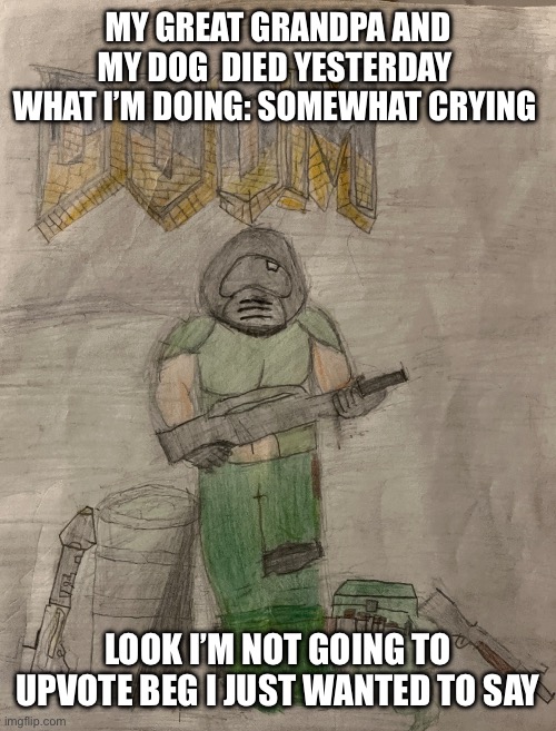 I was just told and no it’s not fake | MY GREAT GRANDPA AND MY DOG  DIED YESTERDAY 
WHAT I’M DOING: SOMEWHAT CRYING; LOOK I’M NOT GOING TO UPVOTE BEG I JUST WANTED TO SAY | image tagged in richthofen announcement temp | made w/ Imgflip meme maker