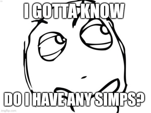 Question Rage Face | I GOTTA KNOW; DO I HAVE ANY SIMPS? | image tagged in memes,question rage face | made w/ Imgflip meme maker