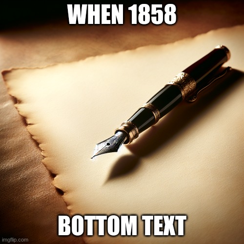 when | WHEN 1858; BOTTOM TEXT | image tagged in old | made w/ Imgflip meme maker