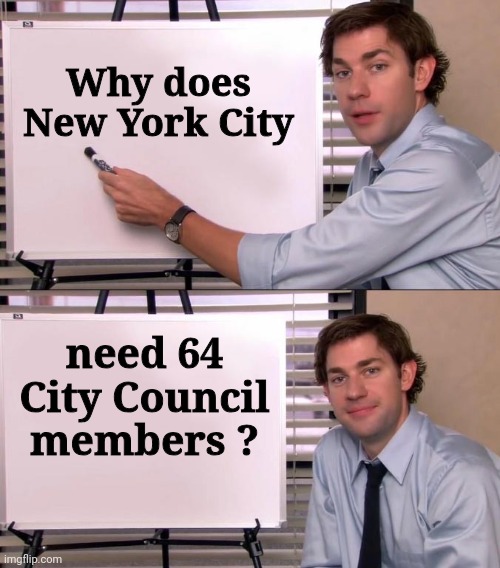 Jim Halpert Explains | Why does New York City need 64 City Council members ? | image tagged in jim halpert explains | made w/ Imgflip meme maker