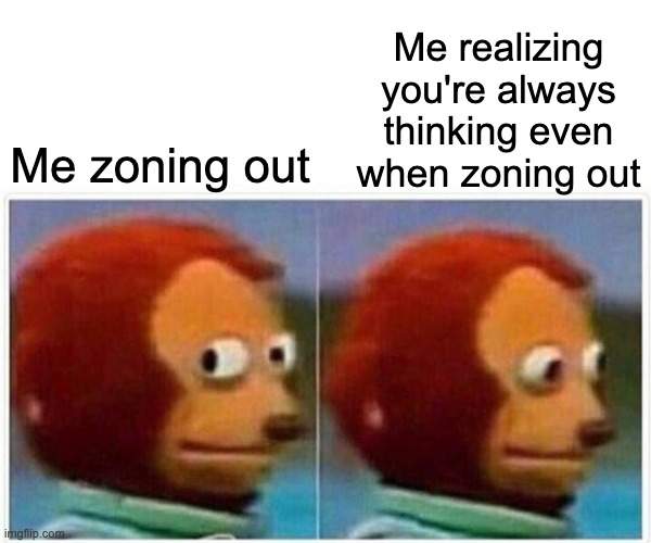 Elkins Meme | Me realizing you're always thinking even when zoning out; Me zoning out | image tagged in memes,monkey puppet,elkins | made w/ Imgflip meme maker